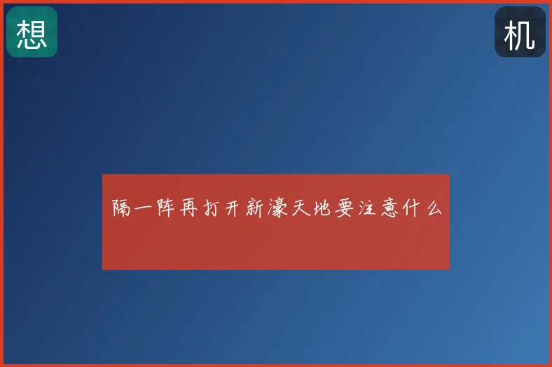 隔一阵再打开新濠天地要注意什么
